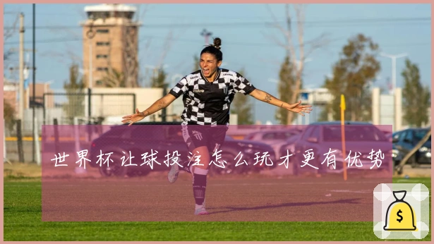 世界杯让球投注怎么玩才更有优势