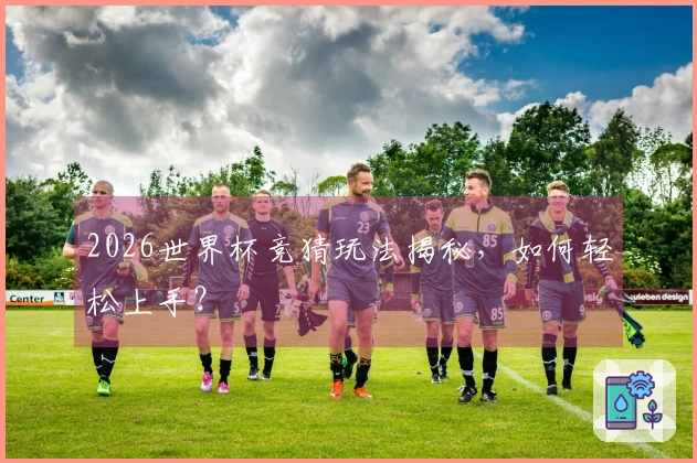 2026世界杯竞猜玩法揭秘，如何轻松上手？