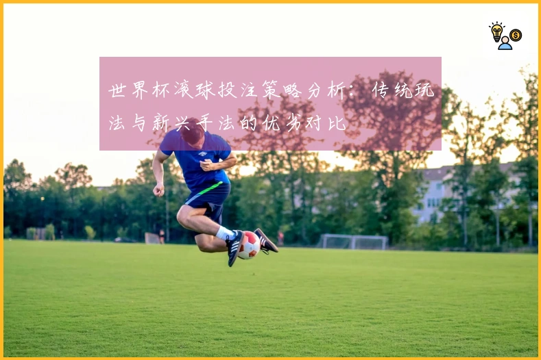 世界杯滚球投注策略分析：传统玩法与新兴手法的优劣对比