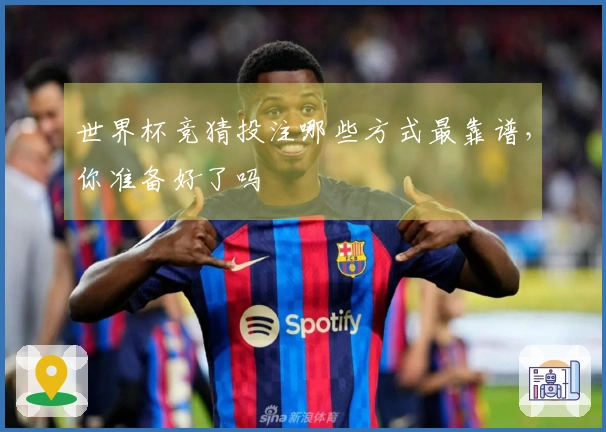 世界杯竞猜投注哪些方式最靠谱，你准备好了吗