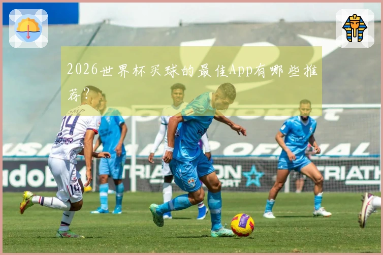 2026世界杯买球的最佳App有哪些推荐？