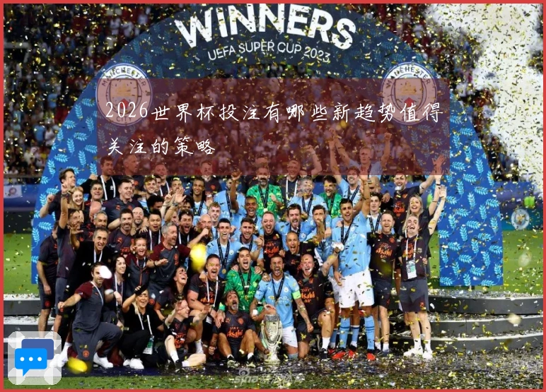 2026世界杯投注有哪些新趋势值得关注的策略