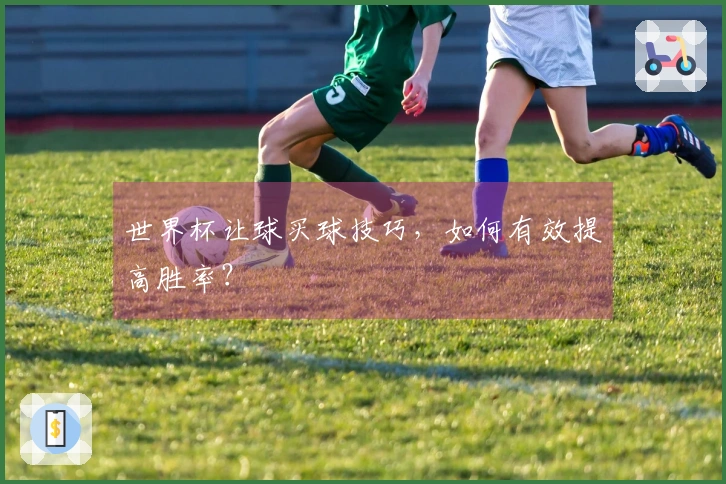 世界杯让球买球技巧，如何有效提高胜率？