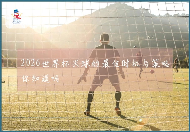 2026世界杯买球的最佳时机与策略你知道吗