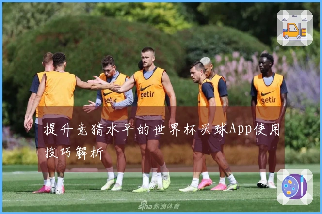 提升竞猜水平的世界杯买球App使用技巧解析