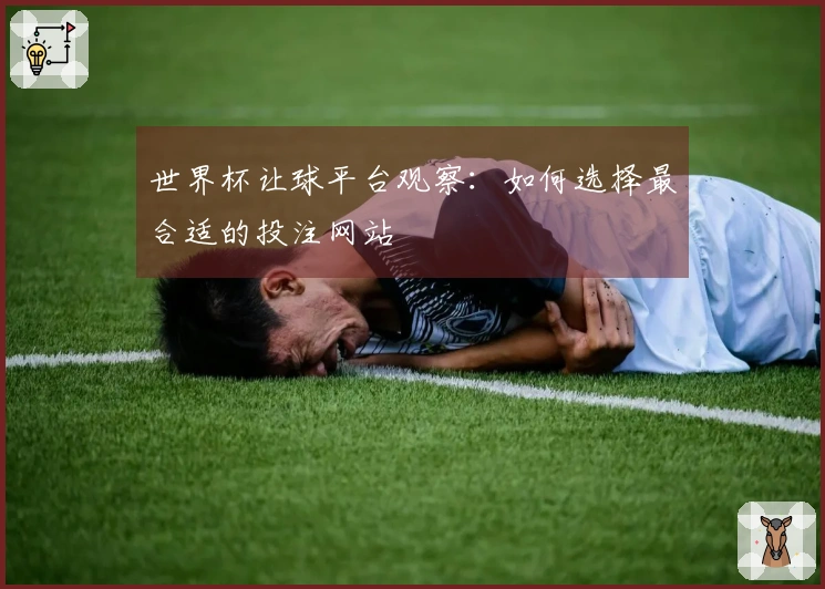 世界杯让球平台观察：如何选择最合适的投注网站