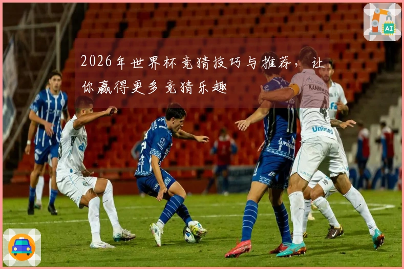 2026年世界杯竞猜技巧与推荐，让你赢得更多竞猜乐趣