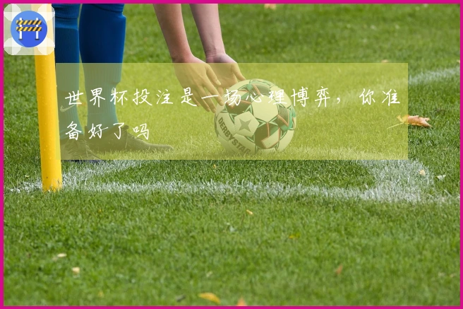 世界杯投注是一场心理博弈，你准备好了吗