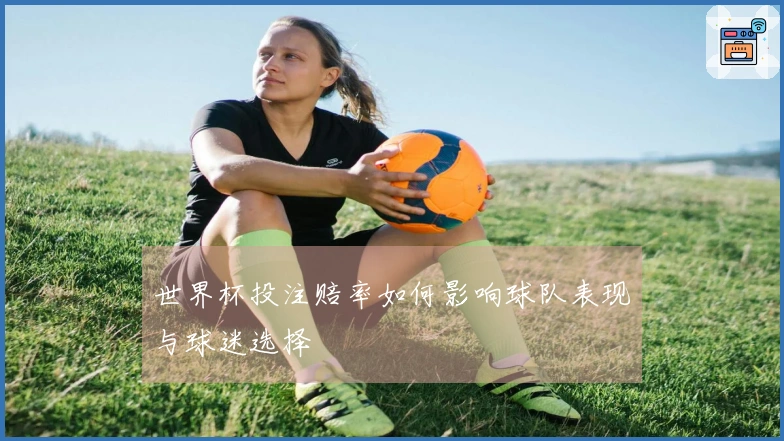 世界杯投注赔率如何影响球队表现与球迷选择