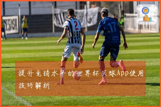 提升竞猜水平的世界杯买球App使用技巧解析