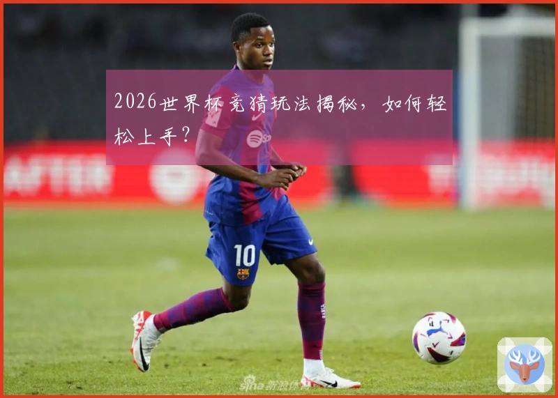 2026世界杯竞猜玩法揭秘，如何轻松上手？