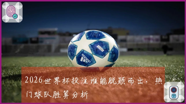 2026世界杯投注谁能脱颖而出，热门球队胜算分析