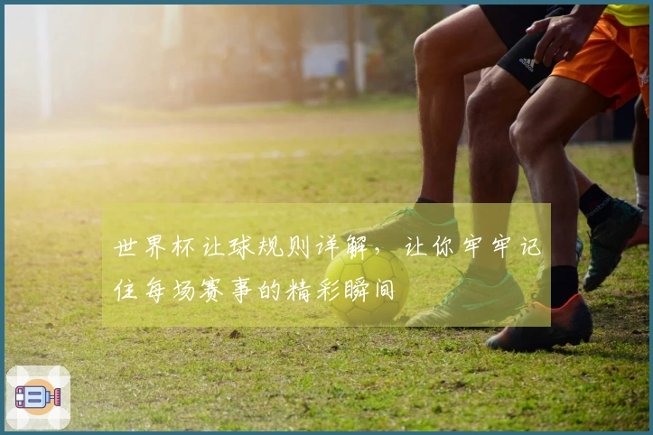 世界杯让球规则详解，让你牢牢记住每场赛事的精彩瞬间