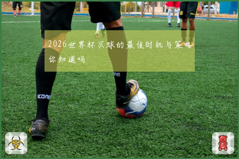 2026世界杯买球的最佳时机与策略你知道吗