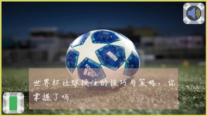 世界杯让球投注的技巧与策略，你掌握了吗