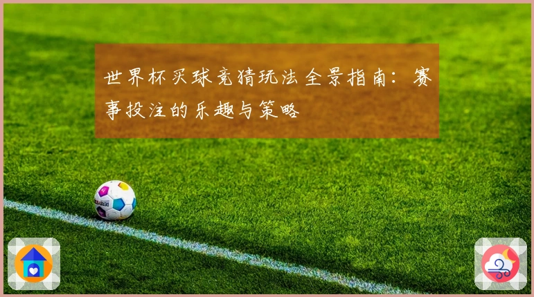 世界杯买球竞猜玩法全景指南：赛事投注的乐趣与策略